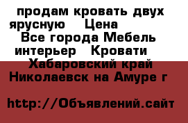 продам кровать двух ярусную. › Цена ­ 10 000 - Все города Мебель, интерьер » Кровати   . Хабаровский край,Николаевск-на-Амуре г.